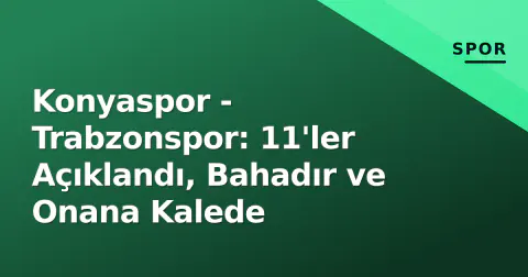 Konyaspor - Trabzonspor: 11'ler Açıklandı, Bahadır ve Onana Kalede