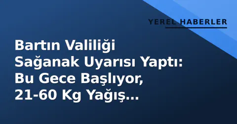 Bartın Valiliği Sağanak Uyarısı Yaptı: Bu Gece Başlıyor, 21-60 Kg Yağış Bekleniyor