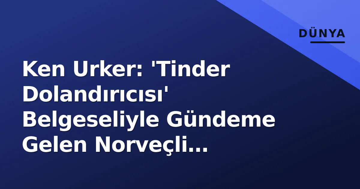 Ken Urker: 'Tinder Dolandırıcısı' Belgeseliyle Gündeme Gelen Norveçli Mühendisin Güncel Profilı Ken Urker: 'Tinder Dolandırıcısı' Belgeseliyle Gündeme Gelen Norveçli Mühendisin Güncel Profilı