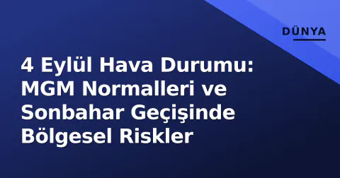 4 Eylül Hava Durumu: MGM Normalleri ve Sonbahar Geçişinde Bölgesel Riskler