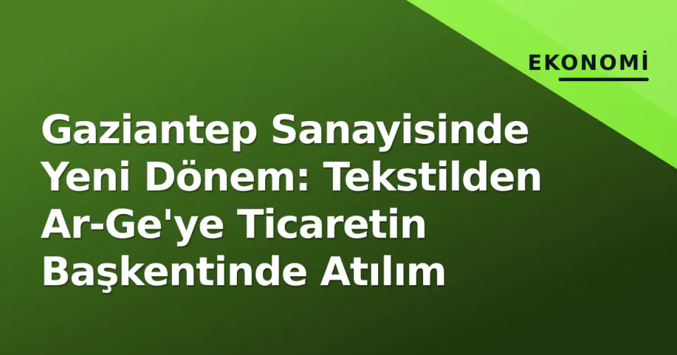 Gaziantep Sanayisinde Yeni Dönem: Tekstilden Ar-Ge'ye Ticaretin Başkentinde Atılım görseli
