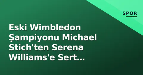 Eski Wimbledon Şampiyonu Michael Stich'ten Serena Williams'e Sert Eleştiri