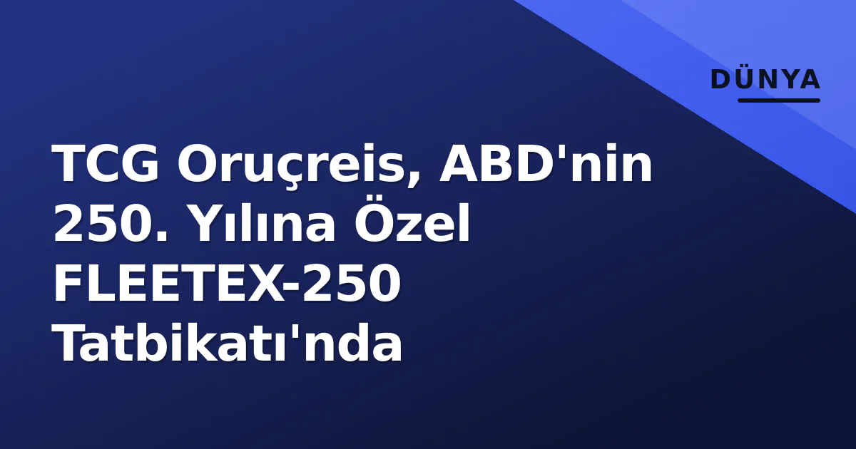 TCG Oruçreis, ABD'nin 250. Yılına Özel FLEETEX-250 Tatbikatı'nda TCG Oruçreis, ABD'nin 250. Yılına Özel FLEETEX-250 Tatbikatı'nda