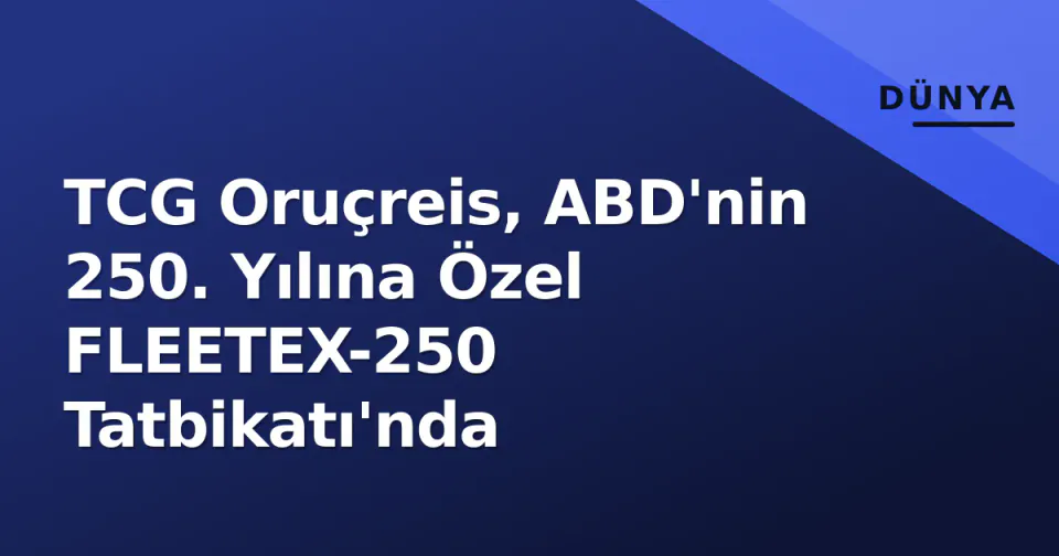 TCG Oruçreis, ABD'nin 250. Yılına Özel FLEETEX-250 Tatbikatı'nda görseli