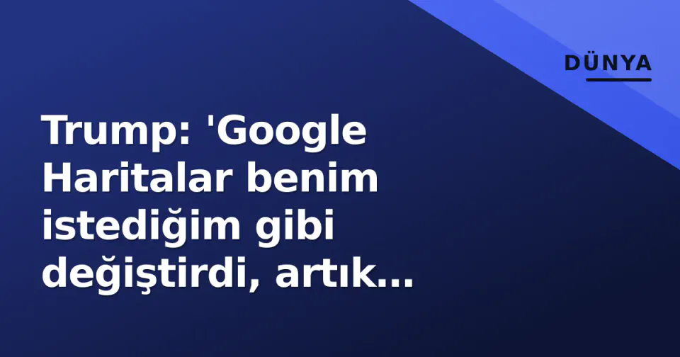 Trump: 'Google Haritalar benim istediğim gibi değiştirdi, artık kuyruğu sallıyor' görseli