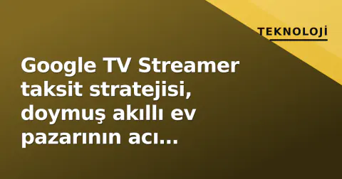 Google TV Streamer taksit stratejisi, doymuş akıllı ev pazarının acı gerçeğini ortaya koyuyor