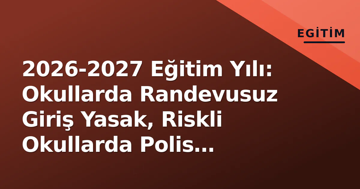 2026-2027 Eğitim Yılı: Okullarda Randevusuz Giriş Yasak, Riskli Okullarda Polis Sürekli Görevde 2026-2027 Eğitim Yılı: Okullarda Randevusuz Giriş Yasak, Riskli Okullarda Polis Sürekli Görevde