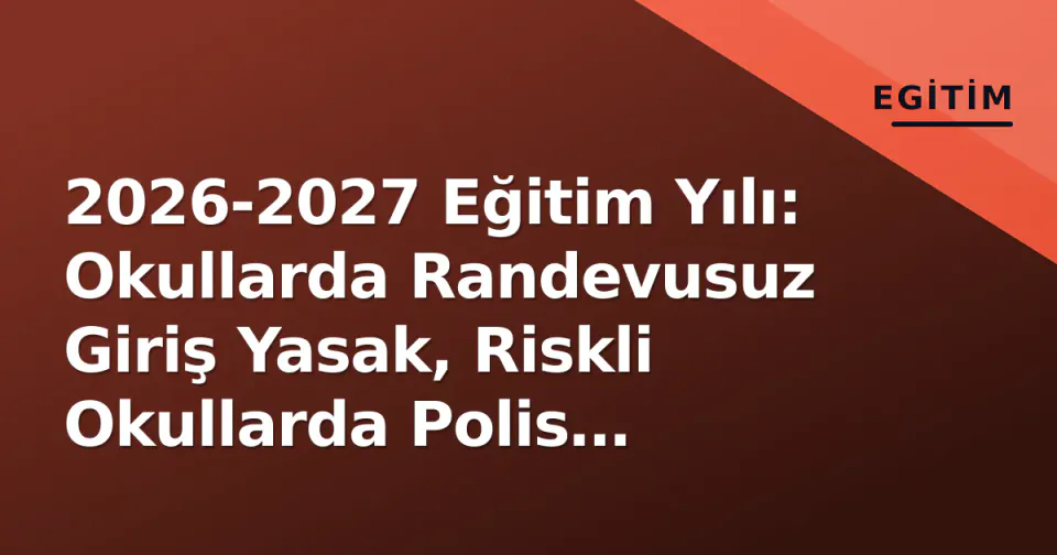 2026-2027 Eğitim Yılı: Okullarda Randevusuz Giriş Yasak, Riskli Okullarda Polis Sürekli Görevde görseli