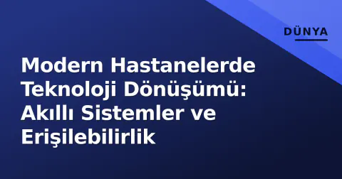Modern Hastanelerde Teknoloji Dönüşümü: Akıllı Sistemler ve Erişilebilirlik