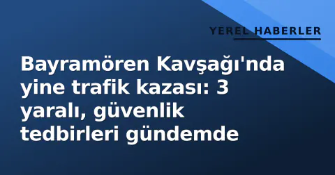 Bayramören Kavşağı'nda yine trafik kazası: 3 yaralı, güvenlik tedbirleri gündemde