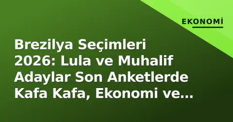 Brezilya Seçimleri 2026: Lula ve Muhalif Adaylar Son Anketlerde Kafa Kafa, Ekonomi ve Amazon Gündem Başında