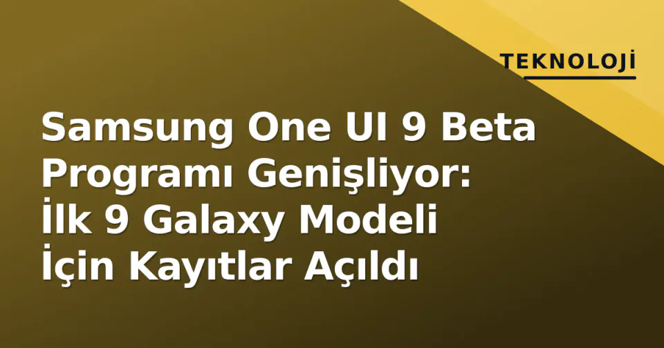 Samsung One UI 9 Beta Programı Genişliyor: İlk 9 Galaxy Modeli İçin Kayıtlar Açıldı görseli