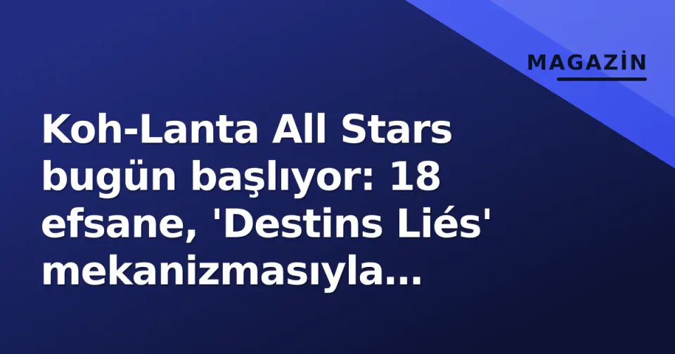 Koh-Lanta All Stars bugün başlıyor: 18 efsane, 'Destins Liés' mekanizmasıyla Pasifik'te sınanıyor görseli