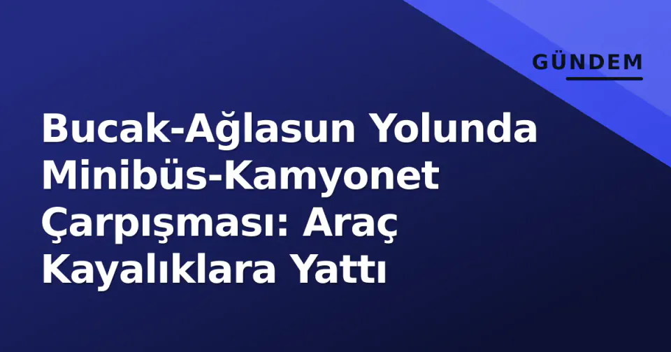 Bucak-Ağlasun Yolunda Minibüs-Kamyonet Çarpışması: Araç Kayalıklara Yattı görseli