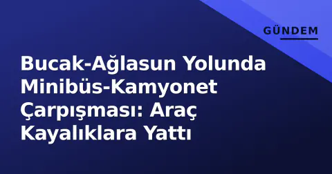 Bucak-Ağlasun Yolunda Minibüs-Kamyonet Çarpışması: Araç Kayalıklara Yattı