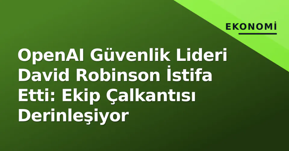 OpenAI Güvenlik Lideri David Robinson İstifa Etti: Ekip Çalkantısı Derinleşiyor görseli