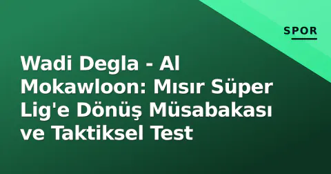 Wadi Degla - Al Mokawloon: Mısır Süper Lig'e Dönüş Müsabakası ve Taktiksel Test