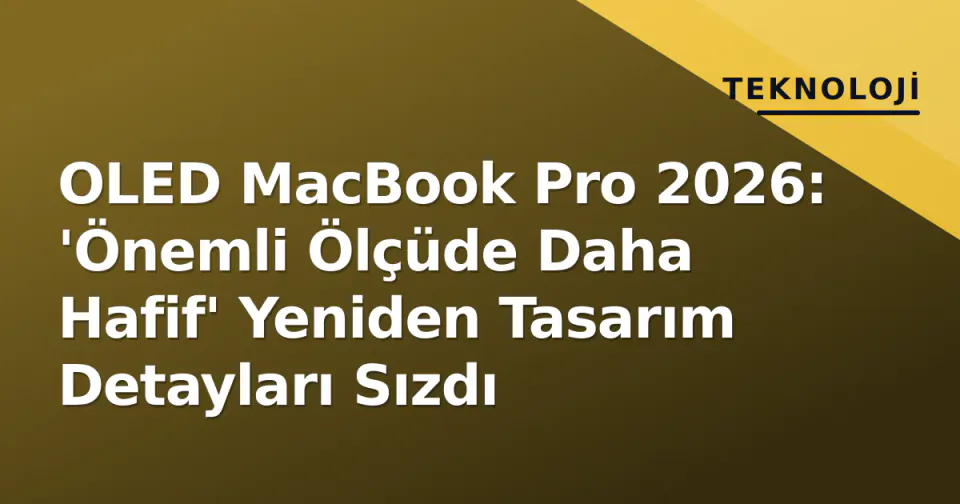 OLED MacBook Pro 2026: 'Önemli Ölçüde Daha Hafif' Yeniden Tasarım Detayları Sızdı görseli