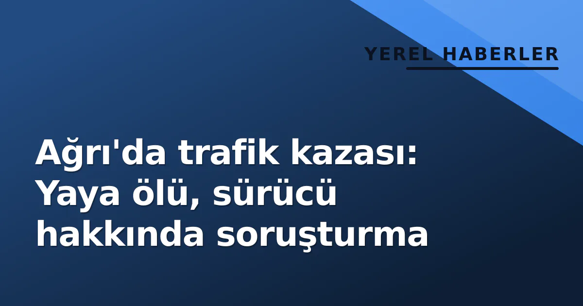 Ağrı'da trafik kazası: Yaya ölü, sürücü hakkında soruşturma Ağrı'da trafik kazası: Yaya ölü, sürücü hakkında soruşturma