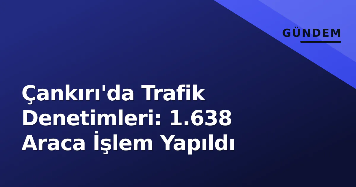 Çankırı'da Trafik Denetimleri: 1.638 Araca İşlem Yapıldı Çankırı'da Trafik Denetimleri: 1.638 Araca İşlem Yapıldı