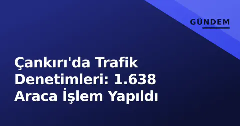 Çankırı'da Trafik Denetimleri: 1.638 Araca İşlem Yapıldı