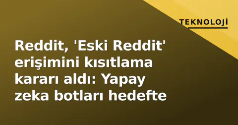 Reddit, 'Eski Reddit' erişimini kısıtlama kararı aldı: Yapay zeka botları hedefte