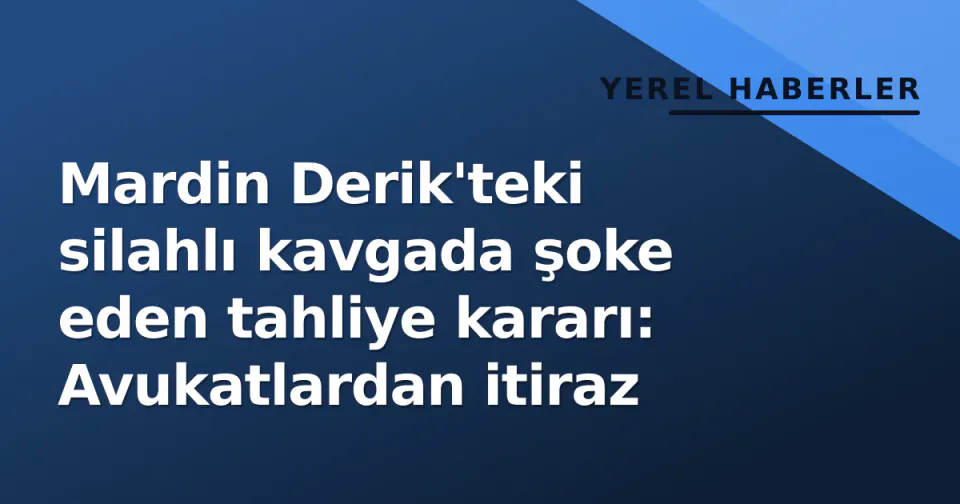Mardin Derik'teki silahlı kavgada şoke eden tahliye kararı: Avukatlardan itiraz görseli