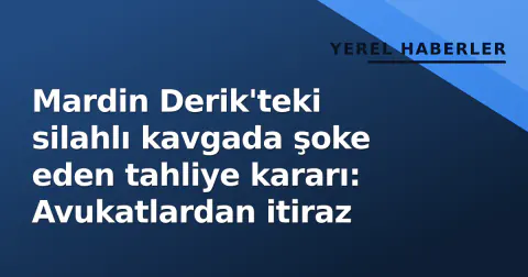 Mardin Derik'teki silahlı kavgada şoke eden tahliye kararı: Avukatlardan itiraz
