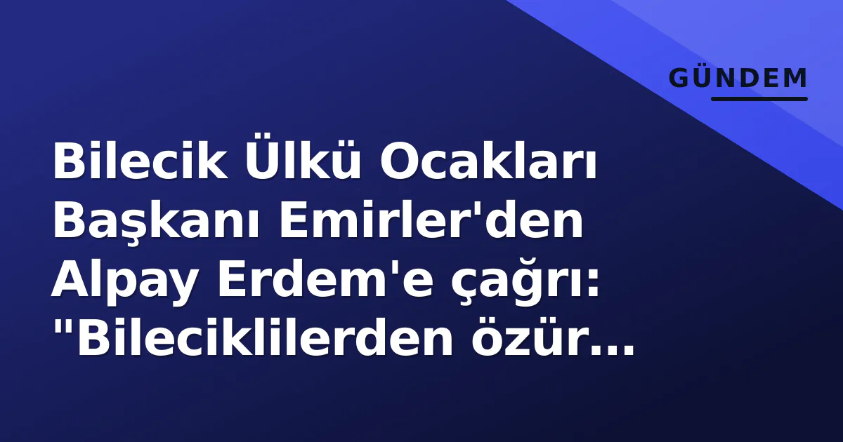 Bilecik Ülkü Ocakları Başkanı Emirler'den Alpay Erdem'e çağrı: "Bileciklilerden özür dile" Bilecik Ülkü Ocakları Başkanı Emirler'den Alpay Erdem'e çağrı: "Bileciklilerden özür dile"