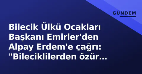 Bilecik Ülkü Ocakları Başkanı Emirler'den Alpay Erdem'e çağrı: "Bileciklilerden özür dile" Bilecik Ülkü Ocakları Başkanı Emirler'den Alpay Erdem'e çağrı: "Bileciklilerden özür dile"