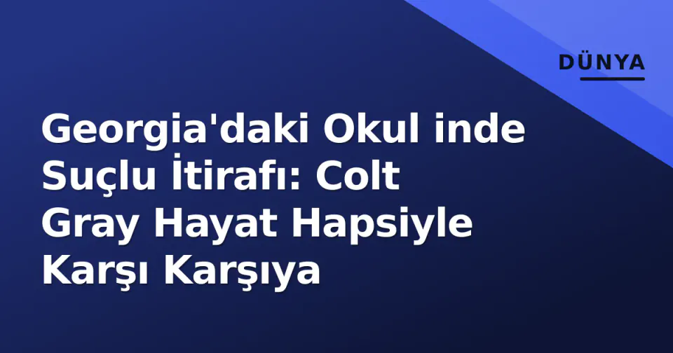 Georgia'daki Okul inde Suçlu İtirafı: Colt Gray Hayat Hapsiyle Karşı Karşıya görseli