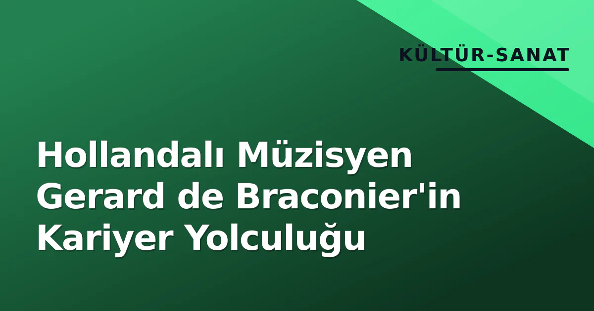 Hollandalı Müzisyen Gerard de Braconier'in Kariyer Yolculuğu Hollandalı Müzisyen Gerard de Braconier'in Kariyer Yolculuğu