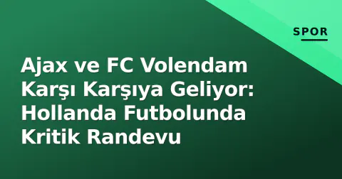Ajax ve FC Volendam Karşı Karşıya Geliyor: Hollanda Futbolunda Kritik Randevu