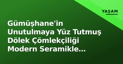Gümüşhane'in Unutulmaya Yüz Tutmuş Dölek Çömlekçiliği Modern Seramikle Yaşatılıyor
