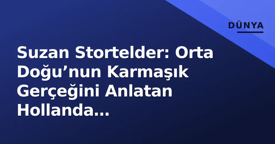 Suzan Stortelder: Orta Doğu’nun Karmaşık Gerçeğini Anlatan Hollanda Gazeteciliğinin İsimleri görseli