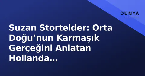 Suzan Stortelder: Orta Doğu’nun Karmaşık Gerçeğini Anlatan Hollanda Gazeteciliğinin İsimleri