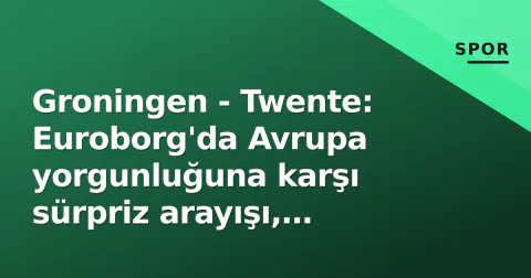 Groningen - Twente: Euroborg'da Avrupa yorgunluğuna karşı sürpriz arayışı, kadrolar belli oldu