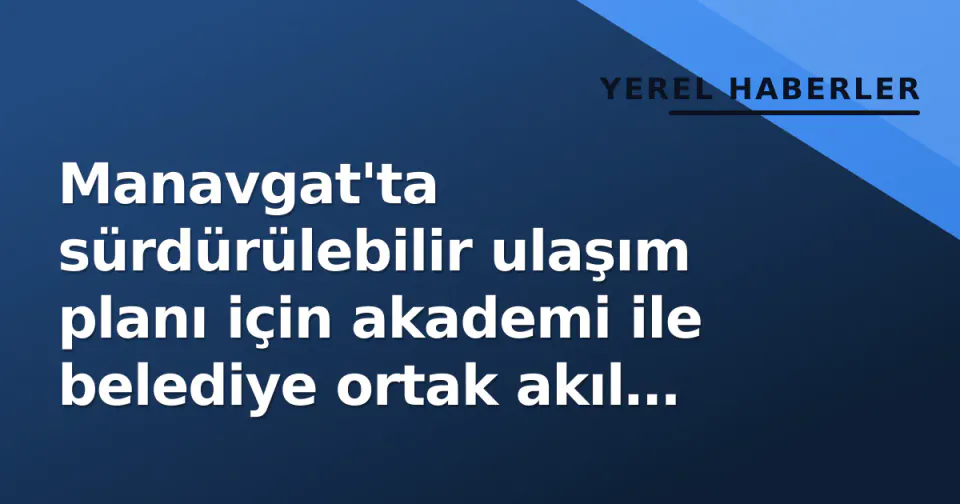 Manavgat'ta sürdürülebilir ulaşım planı için akademi ile belediye ortak akıl verdi görseli