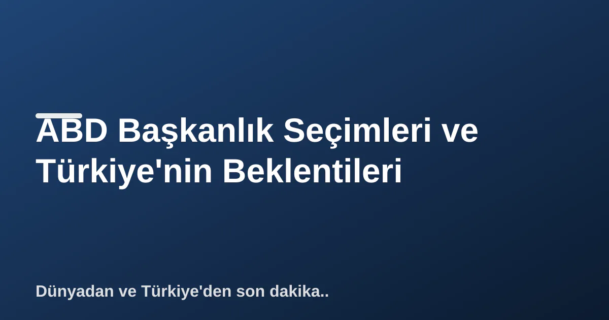 ABD Başkanlık Seçimleri ve Türkiye'nin Beklentileri ABD Başkanlık Seçimleri ve Türkiye'nin Beklentileri