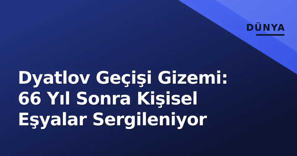 Dyatlov Geçişi Gizemi: 66 Yıl Sonra Kişisel Eşyalar Sergileniyor görseli