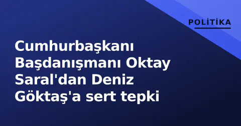 Cumhurbaşkanı Başdanışmanı Oktay Saral'dan Deniz Göktaş'a sert tepki