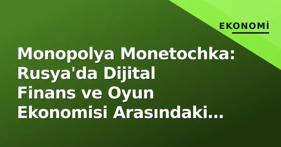 Monopolya Monetochka: Rusya'da Dijital Finans ve Oyun Ekonomisi Arasındaki Yeni Trend görseli