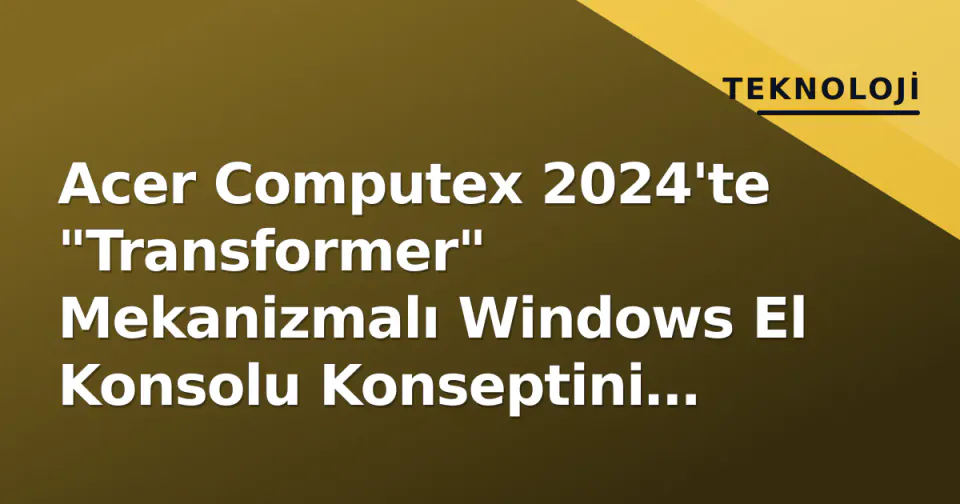 Acer Computex 2024'te "Transformer" Mekanizmalı Windows El Konsolu Konseptini Sergiledi görseli