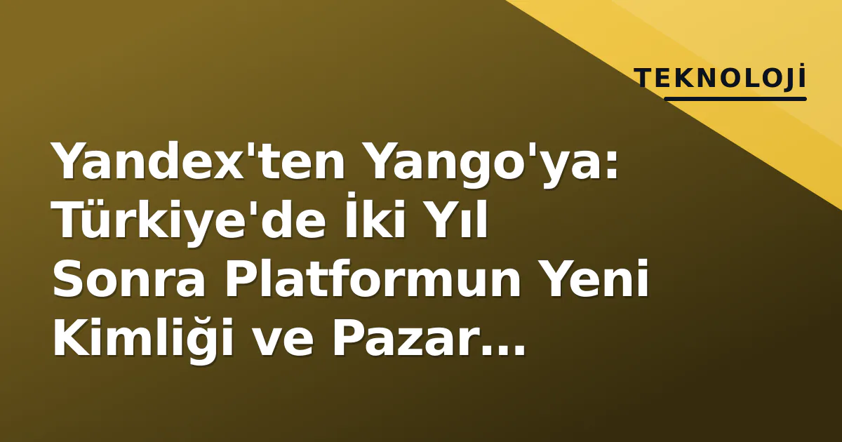 Yandex'ten Yango'ya: Türkiye'de İki Yıl Sonra Platformun Yeni Kimliği ve Pazar Dengeleri Yandex'ten Yango'ya: Türkiye'de İki Yıl Sonra Platformun Yeni Kimliği ve Pazar Dengeleri