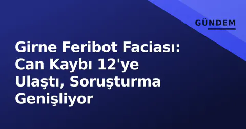 Girne Feribot Faciası: Can Kaybı 12'ye Ulaştı, Soruşturma Genişliyor