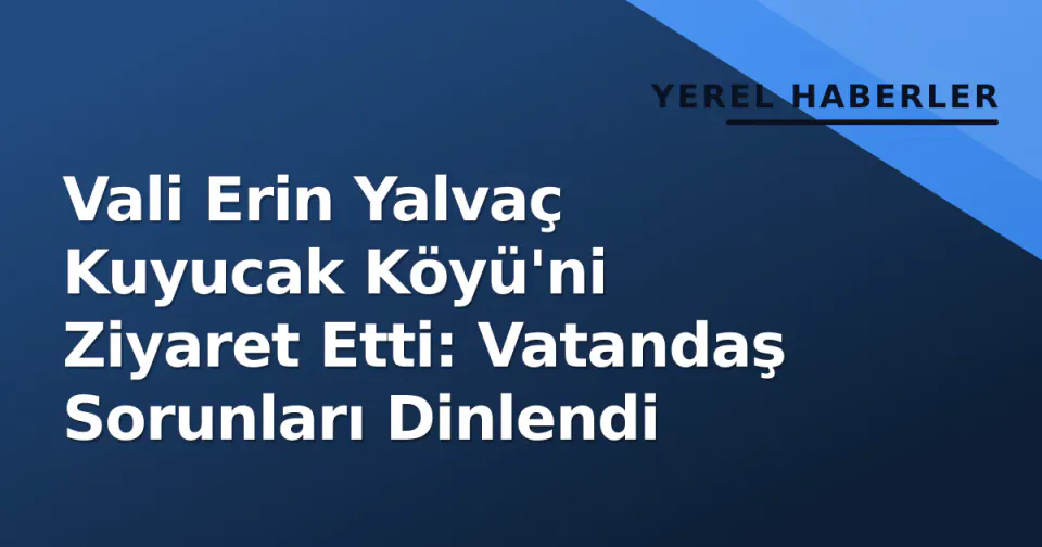 Vali Erin Yalvaç Kuyucak Köyü'ni Ziyaret Etti: Vatandaş Sorunları Dinlendi görseli
