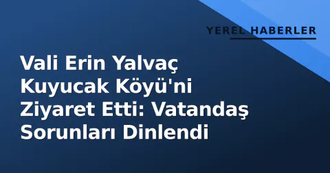 Vali Erin Yalvaç Kuyucak Köyü'ni Ziyaret Etti: Vatandaş Sorunları Dinlendi