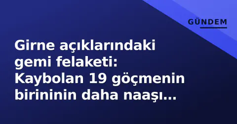 Girne açıklarındaki gemi felaketi: Kaybolan 19 göçmenin birininin daha naaşı bulundu