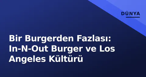 Bir Burgerden Fazlası: In-N-Out Burger ve Los Angeles Kültürü