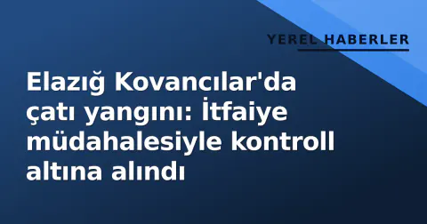 Elazığ Kovancılar'da çatı yangını: İtfaiye müdahalesiyle kontroll altına alındı